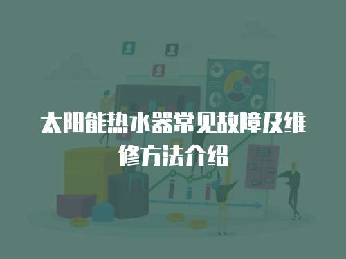 太陽能熱水器常見故障及維修方法介紹