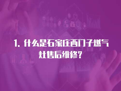 1. 什么是石家莊西門子燃氣灶售后維修？