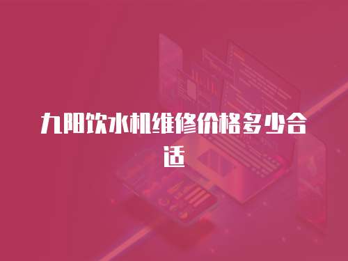 九陽飲水機維修價格多少合適