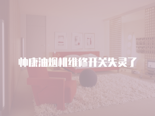 帥康油煙機維修開關(guān)失靈了