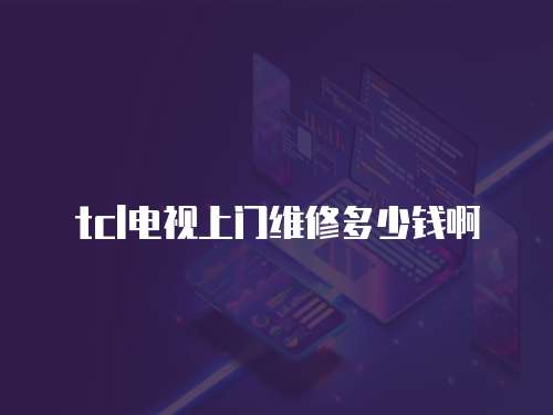 tcl電視上門維修多少錢啊