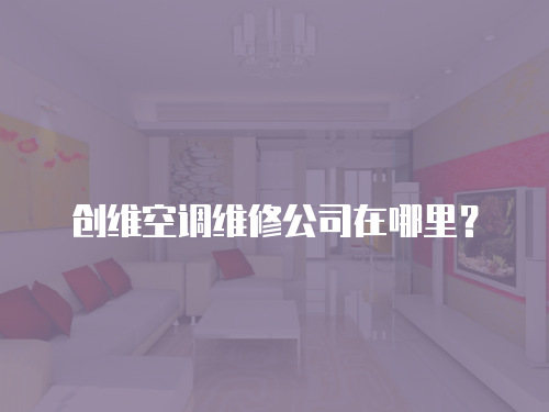創維空調維修公司在哪里？