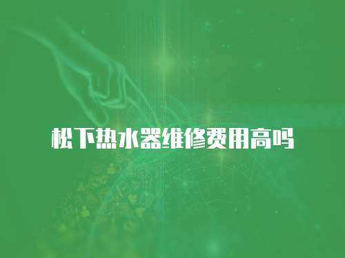 松下熱水器維修費用高嗎
