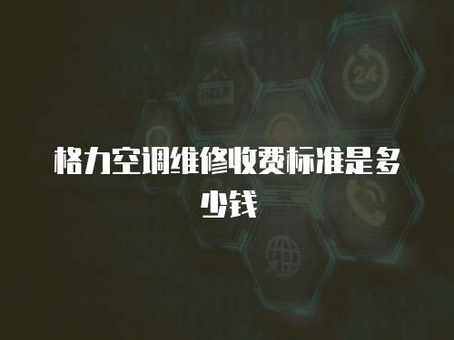 格力空調維修收費標準是多少錢