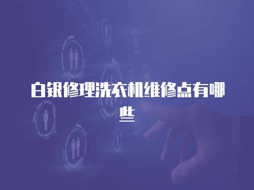 白銀修理洗衣機維修點有哪些