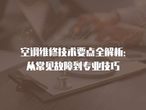 空調維修技術要點全解析：從常見故障到專業技巧