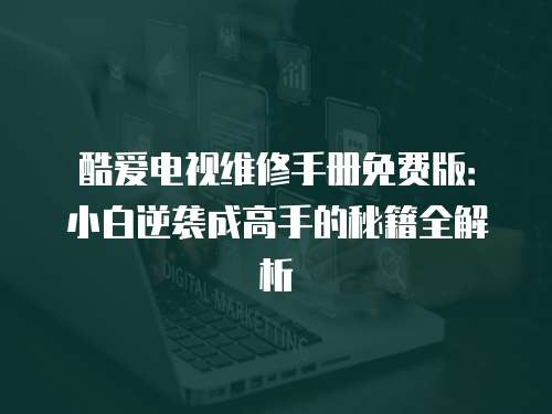 酷愛電視維修手冊免費版：小白逆襲成高手的秘籍全解析