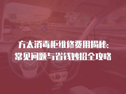 方太消毒柜維修費(fèi)用揭秘：常見(jiàn)問(wèn)題與省錢(qián)妙招全攻略