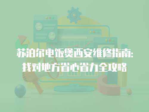 蘇泊爾電飯煲西安維修指南：找對地方省心省力全攻略