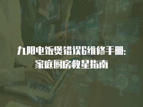 九陽電飯煲錯誤6維修手冊：家庭廚房救星指南