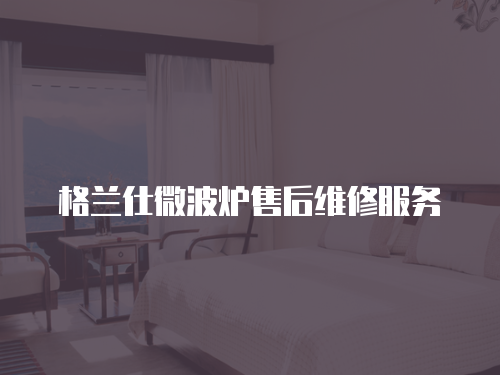 格蘭仕微波爐售后維修服務