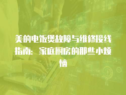 美的電飯煲故障與維修接線指南：家庭廚房的那些小煩惱