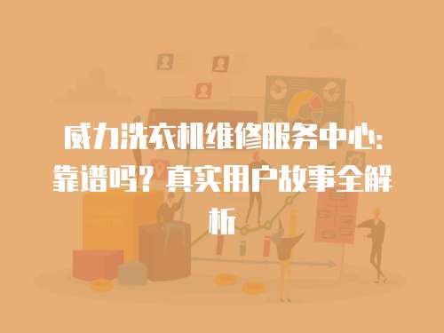 威力洗衣機維修服務中心:靠譜嗎?真實用戶故事全解析 威力洗衣機維修服務中心:靠譜嗎?真實用戶故事全解析