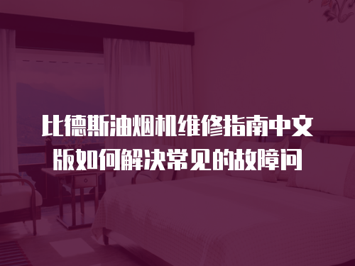 比德斯油煙機維修指南中文版如何解決常見的故障問