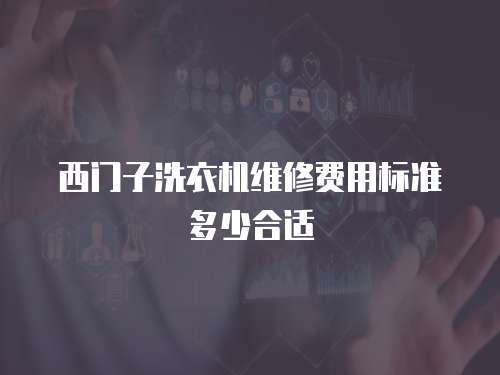 西門子洗衣機維修費用標準多少合適