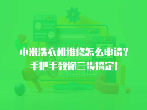 小米洗衣機維修怎么申請？手把手教你三步搞定！
