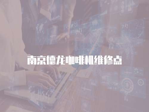 南京德龍咖啡機(jī)維修點(diǎn)