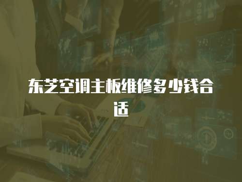 東芝空調主板維修多少錢合適