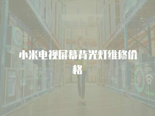 小米電視屏幕背光燈維修價格