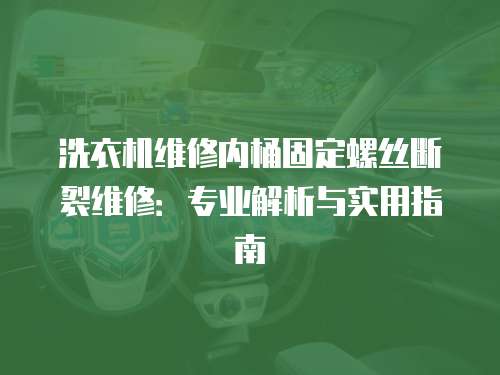 洗衣機(jī)維修內(nèi)桶固定螺絲斷裂維修：專業(yè)解析與實(shí)用指南
