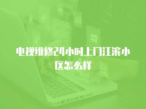 電視維修24小時上門江濱小區怎么樣