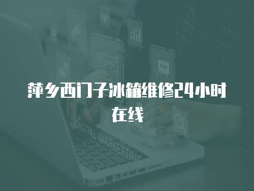 萍鄉(xiāng)西門子冰箱維修24小時在線