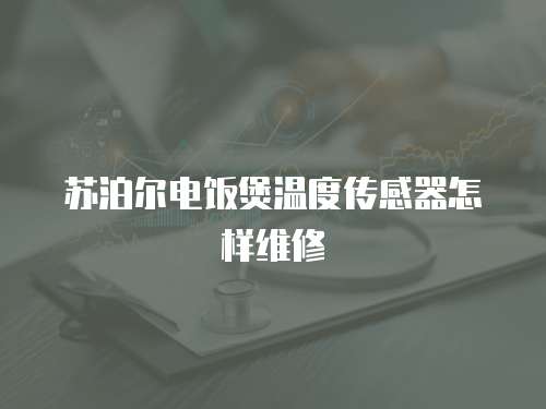 蘇泊爾電飯煲溫度傳感器怎樣維修