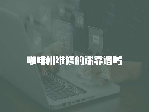 咖啡機(jī)維修的課靠譜嗎
