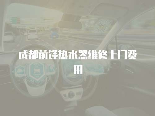 成都前鋒熱水器維修上門費用