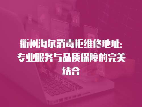 衢州海爾消毒柜維修地址：專業服務與品質保障的完美結合