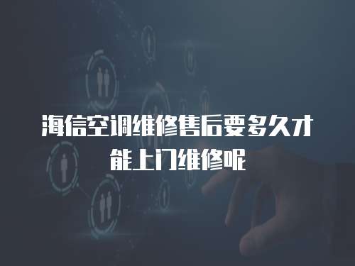 海信空調維修售后要多久才能上門維修呢