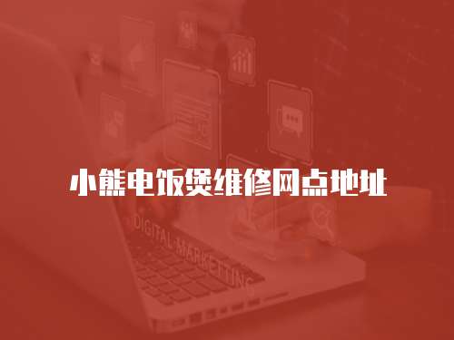 小熊電飯煲維修網點地址