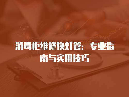 消毒柜維修換燈管：專業指南與實用技巧