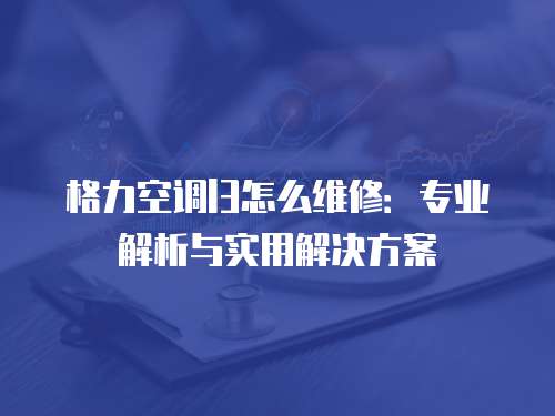 格力空調l3怎么維修：專業解析與實用解決方案