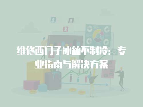 維修西門子冰箱不制冷：專業指南與解決方案