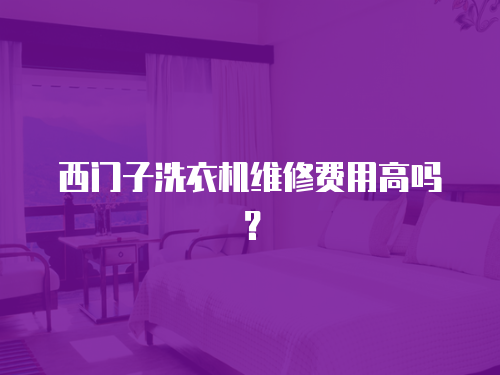 西門子洗衣機維修費用高嗎？