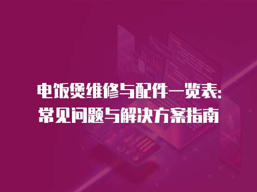 電飯煲維修與配件一覽表：常見問題與解決方案指南