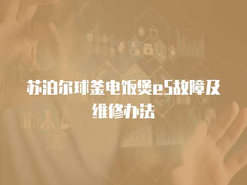 蘇泊爾球釜電飯煲e5故障及維修辦法