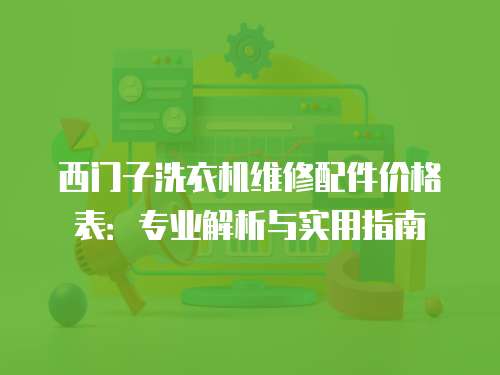 西門子洗衣機維修配件價格表：專業解析與實用指南