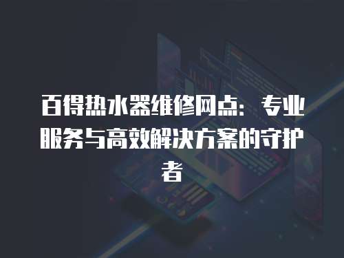 百得熱水器維修網點：專業服務與高效解決方案的守護者