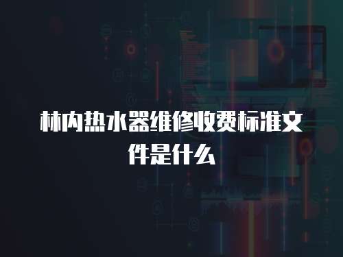 林內(nèi)熱水器維修收費標準文件是什么
