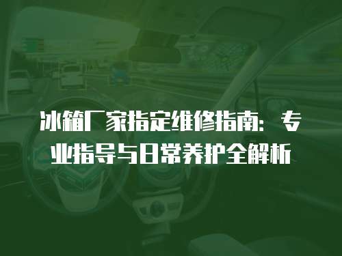 冰箱廠家指定維修指南：專業指導與日常養護全解析