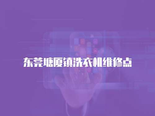 東莞塘廈鎮洗衣機維修點