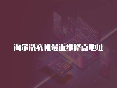 海爾洗衣機最近維修點地址