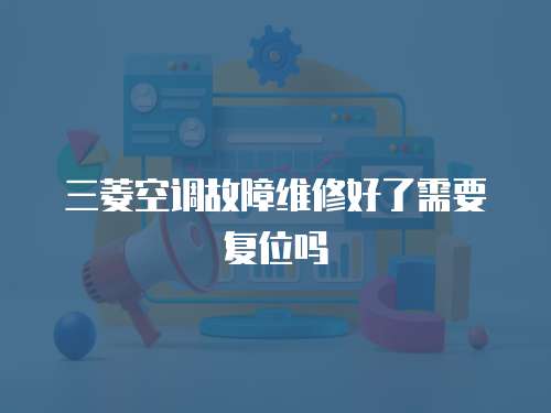 三菱空調(diào)故障維修好了需要復位嗎