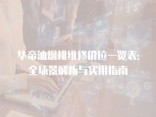 華帝油煙機維修價位一覽表：全場景解析與實用指南