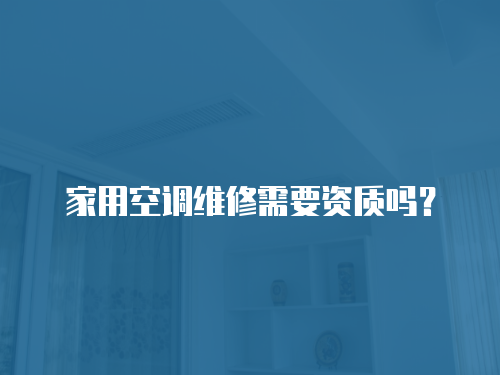 家用空調維修需要資質嗎？