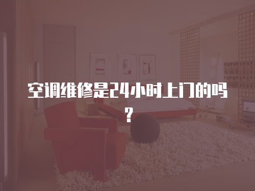 空調(diào)維修是24小時上門的嗎？