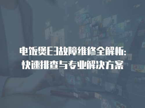 電飯煲E3故障維修全解析：快速排查與專業解決方案