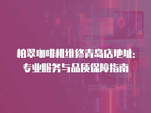 柏翠咖啡機(jī)維修青島店地址：專業(yè)服務(wù)與品質(zhì)保障指南